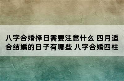 八字合婚择日需要注意什么 四月适合结婚的日子有哪些 八字合婚四柱